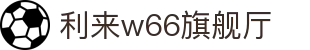 w66国际·利来(中国区)最给力的老牌